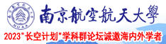 女生光光让男生插小穴的免费视频南京航空航天大学2023“长空计划”学科群论坛诚邀海内外学者
